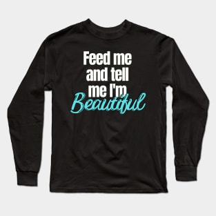 Feed me and tell me I'm Beautiful Long Sleeve T-Shirt